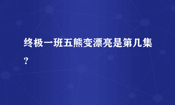 终极一班五熊变漂亮是第几集？