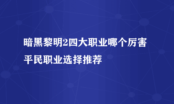 暗黑黎明2四大职业哪个厉害 平民职业选择推荐