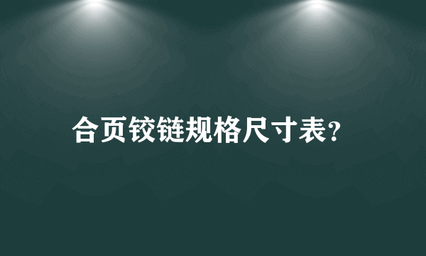 合页铰链规格尺寸表？