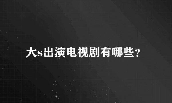 大s出演电视剧有哪些？