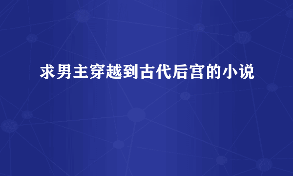 求男主穿越到古代后宫的小说