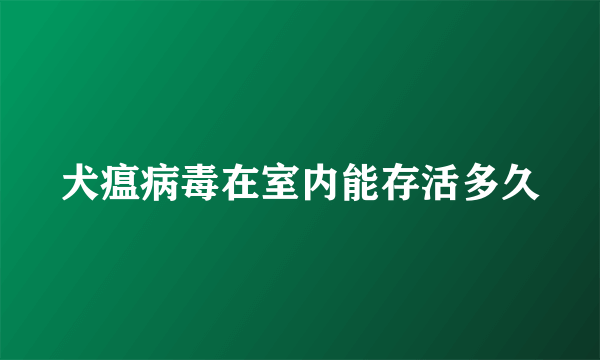 犬瘟病毒在室内能存活多久