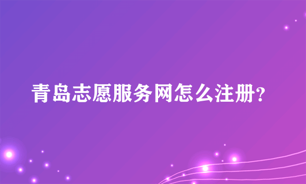 青岛志愿服务网怎么注册？