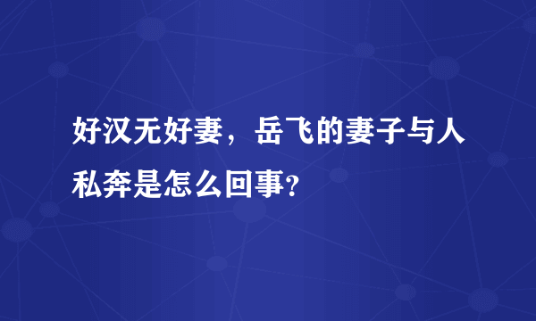 好汉无好妻，岳飞的妻子与人私奔是怎么回事？