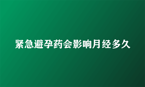 紧急避孕药会影响月经多久