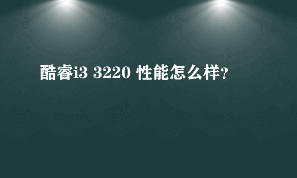 酷睿i3 3220 性能怎么样？