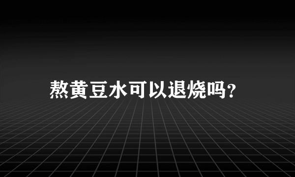 熬黄豆水可以退烧吗？