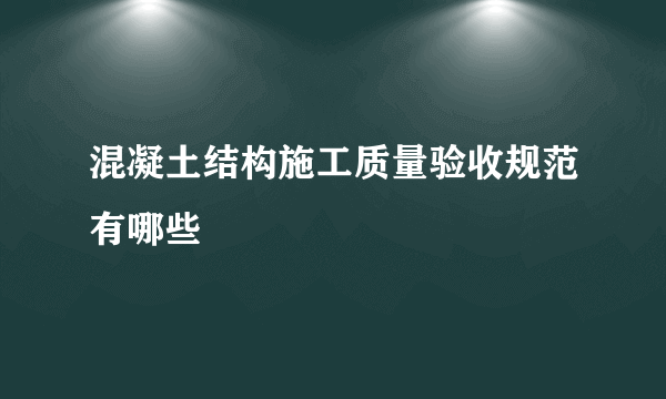 混凝土结构施工质量验收规范有哪些