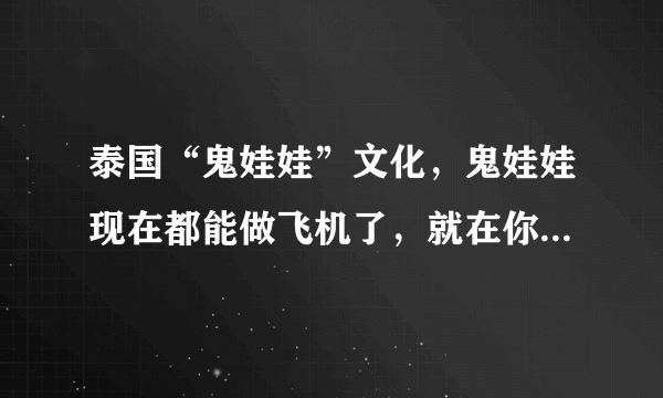 泰国“鬼娃娃”文化，鬼娃娃现在都能做飞机了，就在你我身边！