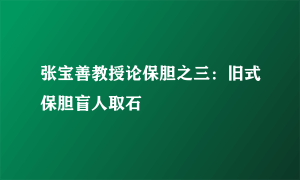 张宝善教授论保胆之三：旧式保胆盲人取石