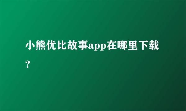 小熊优比故事app在哪里下载？