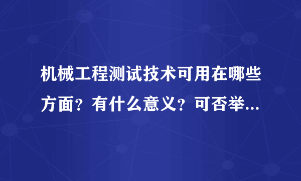 机械工程测试技术可用在哪些方面？有什么意义？可否举2个例子