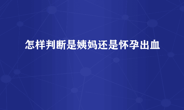 怎样判断是姨妈还是怀孕出血