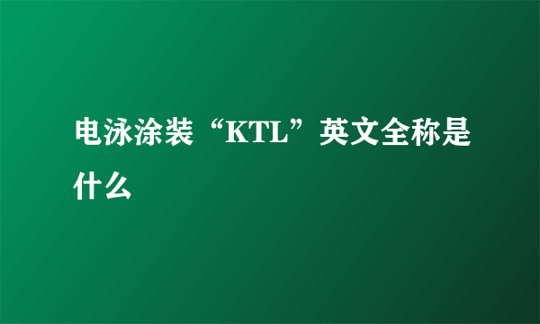 电泳涂装“KTL”英文全称是什么