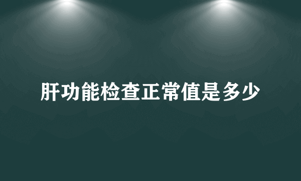 肝功能检查正常值是多少