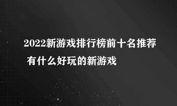 2022新游戏排行榜前十名推荐 有什么好玩的新游戏