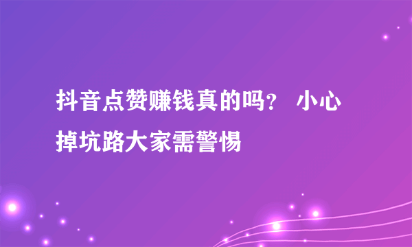 抖音点赞赚钱真的吗？ 小心掉坑路大家需警惕