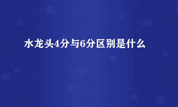 水龙头4分与6分区别是什么