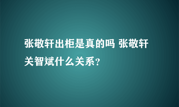 张敬轩出柜是真的吗 张敬轩关智斌什么关系？