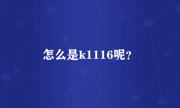 怎么是k1116呢？