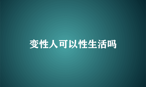 变性人可以性生活吗