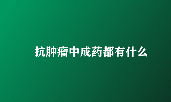 ​抗肿瘤中成药都有什么