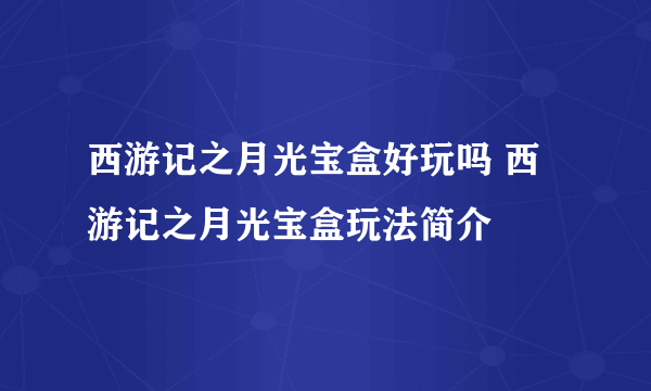 西游记之月光宝盒好玩吗 西游记之月光宝盒玩法简介