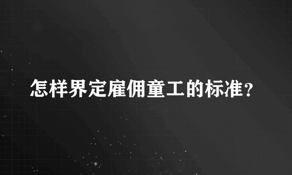 怎样界定雇佣童工的标准？