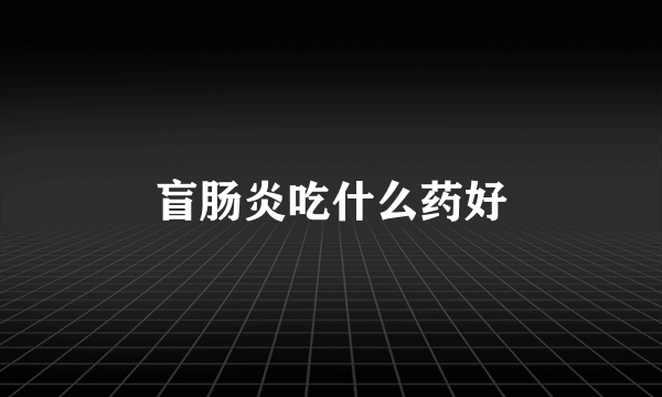 盲肠炎吃什么药好