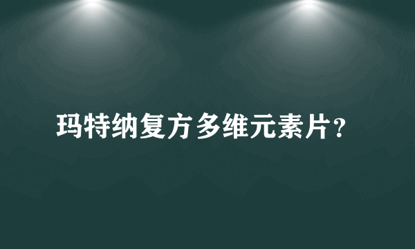 玛特纳复方多维元素片？