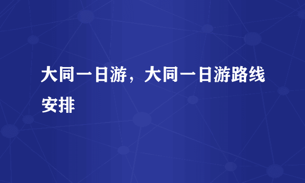 大同一日游，大同一日游路线安排