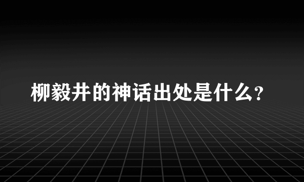 柳毅井的神话出处是什么？