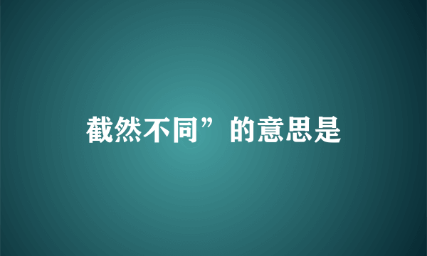 截然不同”的意思是