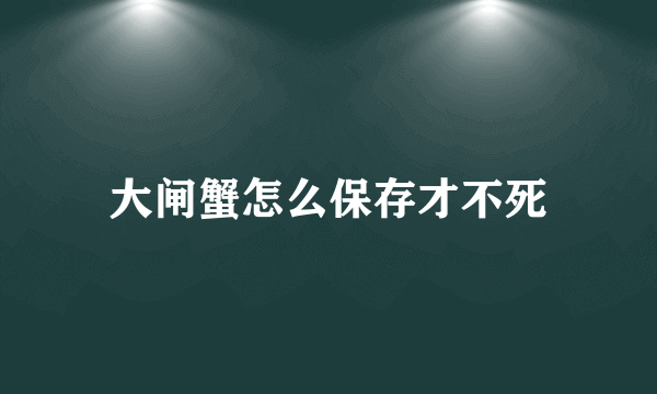 大闸蟹怎么保存才不死