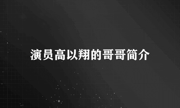 演员高以翔的哥哥简介