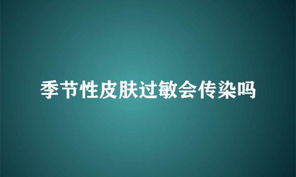 季节性皮肤过敏会传染吗