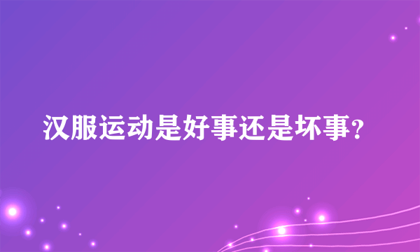 汉服运动是好事还是坏事？