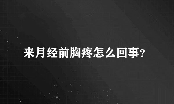 来月经前胸疼怎么回事？