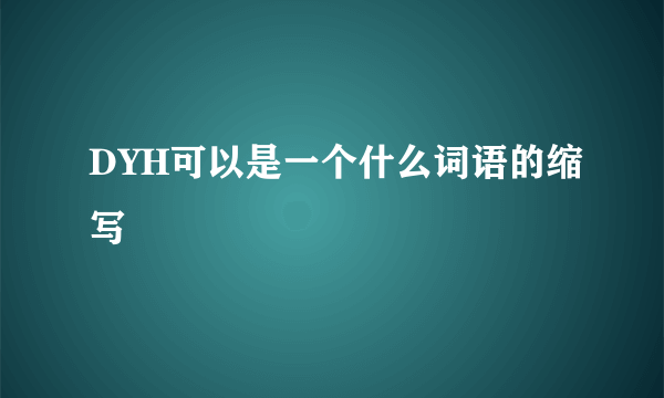 DYH可以是一个什么词语的缩写