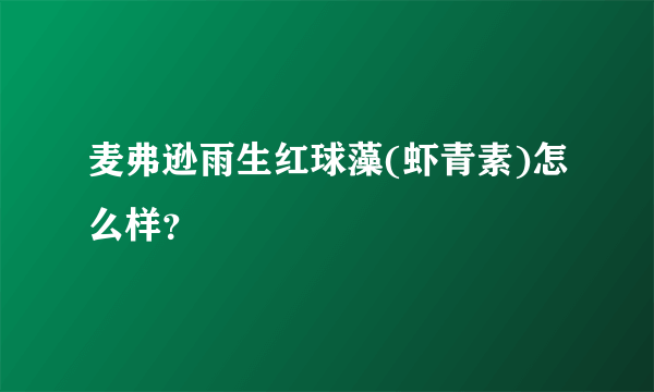 麦弗逊雨生红球藻(虾青素)怎么样？