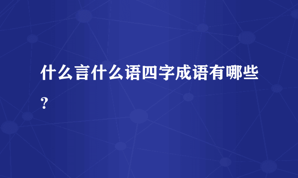 什么言什么语四字成语有哪些？