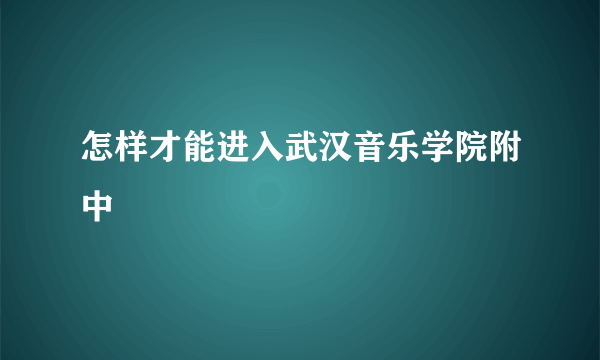 怎样才能进入武汉音乐学院附中