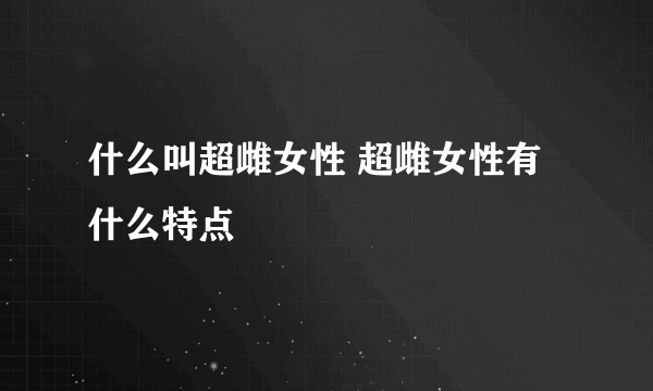 什么叫超雌女性 超雌女性有什么特点