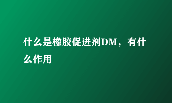 什么是橡胶促进剂DM，有什么作用