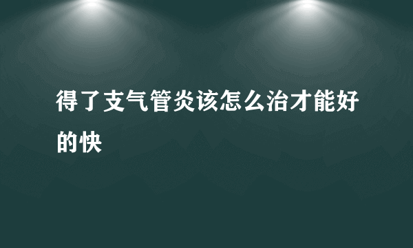 得了支气管炎该怎么治才能好的快