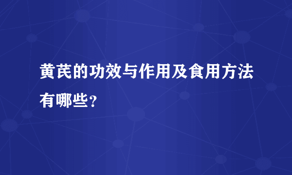 黄芪的功效与作用及食用方法有哪些？