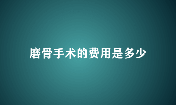 磨骨手术的费用是多少