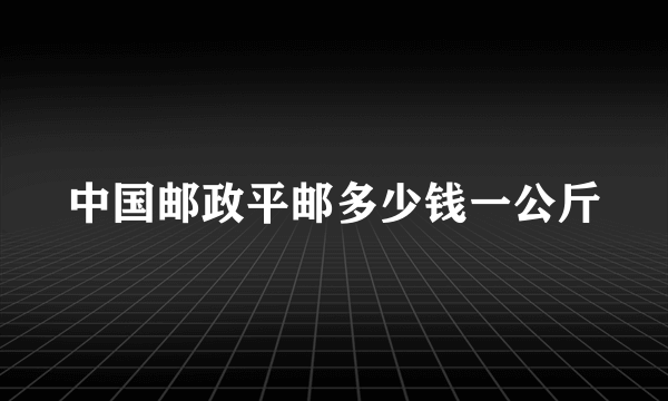 中国邮政平邮多少钱一公斤