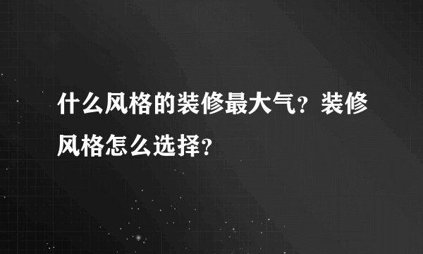 什么风格的装修最大气？装修风格怎么选择？