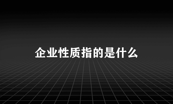 企业性质指的是什么